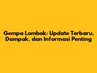 Gempa Lombok: Update Terbaru, Dampak, dan Informasi Penting