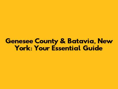 Genesee County & Batavia, New York: Your Essential Guide