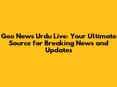 Geo News Urdu Live: Your Ultimate Source for Breaking News and Updates