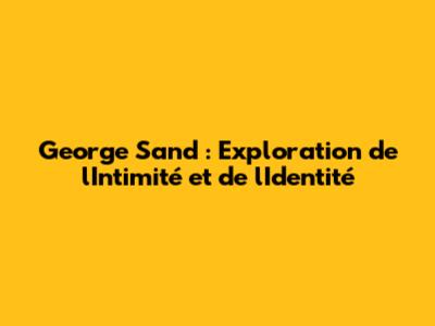 George Sand : Exploration de l'Intimité et de l'Identité
