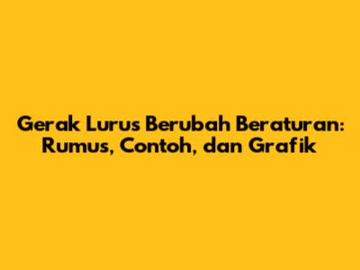 Gerak Lurus Berubah Beraturan: Rumus, Contoh, dan Grafik