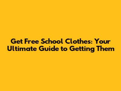 Get Free School Clothes: Your Ultimate Guide to Getting Them