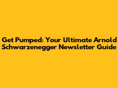 Get Pumped: Your Ultimate Arnold Schwarzenegger Newsletter Guide