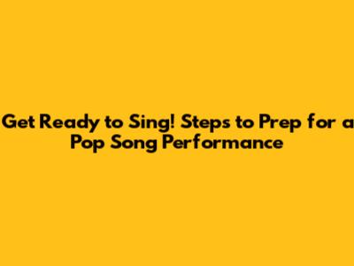 Get Ready to Sing! Steps to Prep for a Pop Song Performance