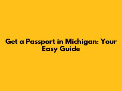 Get a Passport in Michigan: Your Easy Guide