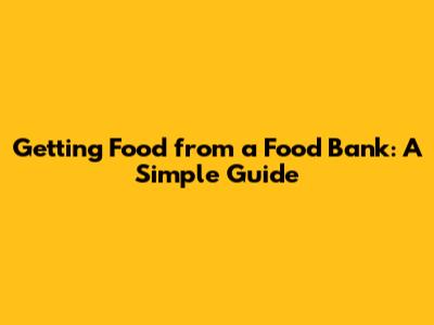 Getting Food from a Food Bank: A Simple Guide
