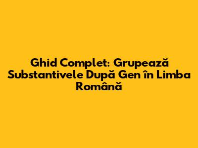 Ghid Complet: Grupează Substantivele După Gen în Limba Română