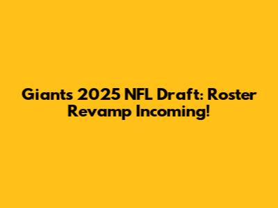 Giants' 2025 NFL Draft: Roster Revamp Incoming!
