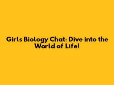 Girls' Biology Chat: Dive into the World of Life!
