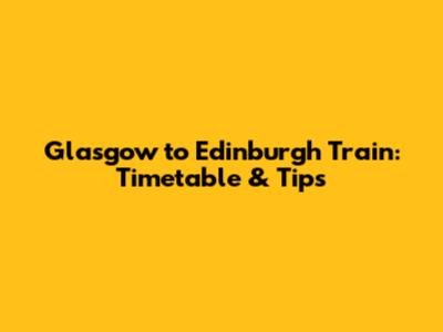 Glasgow to Edinburgh Train: Timetable & Tips