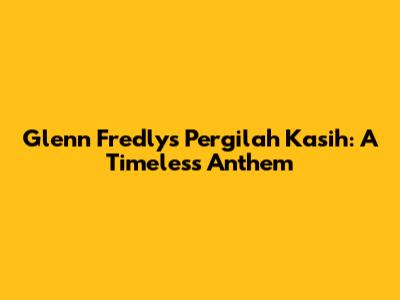 Glenn Fredly's 'Pergilah Kasih': A Timeless Anthem