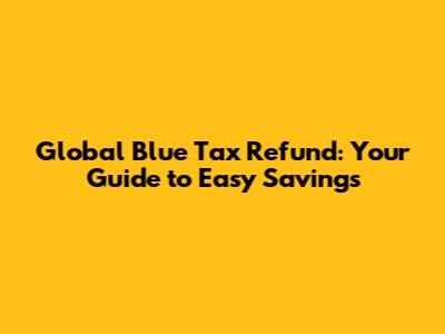Global Blue Tax Refund: Your Guide to Easy Savings