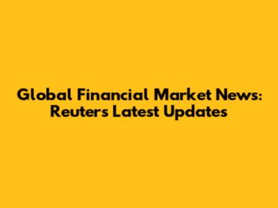 Global Financial Market News: Reuters' Latest Updates