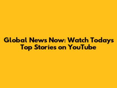 Global News Now: Watch Today's Top Stories on YouTube