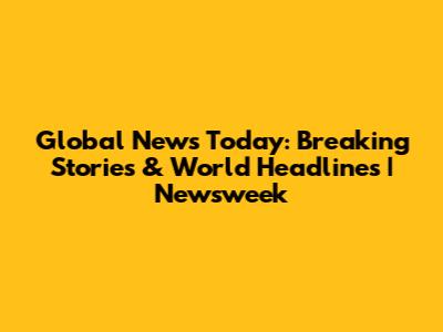 Global News Today: Breaking Stories & World Headlines | Newsweek