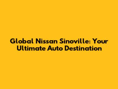Global Nissan Sinoville: Your Ultimate Auto Destination
