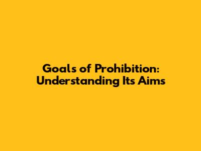 Goals of Prohibition: Understanding Its Aims