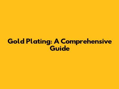 Gold Plating: A Comprehensive Guide