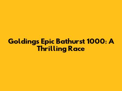 Golding's Epic Bathurst 1000: A Thrilling Race