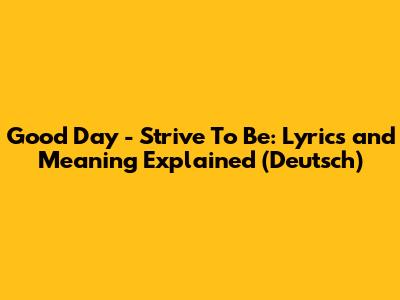 Good Day - Strive To Be: Lyrics and Meaning Explained (Deutsch)