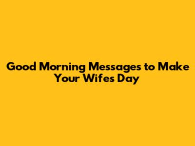 Good Morning Messages to Make Your Wife's Day