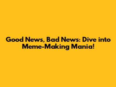 Good News, Bad News: Dive into Meme-Making Mania!
