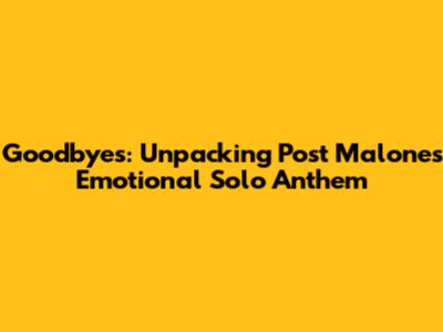 Goodbyes: Unpacking Post Malone's Emotional Solo Anthem