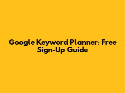 Google Keyword Planner: Free Sign-Up Guide