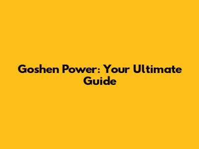 Goshen Power: Your Ultimate Guide