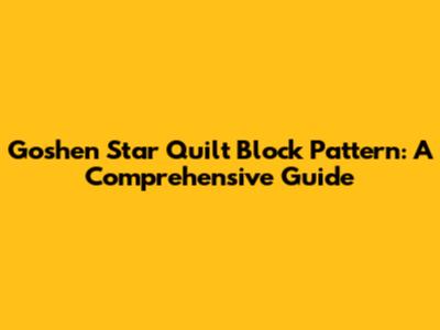 Goshen Star Quilt Block Pattern: A Comprehensive Guide