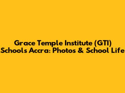 Grace Temple Institute (GTI) Schools Accra: Photos & School Life