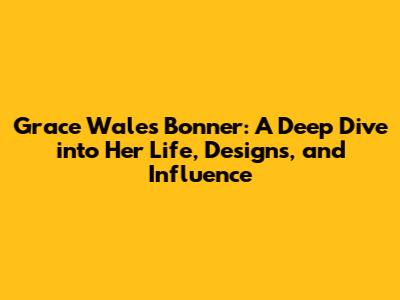 Grace Wales Bonner: A Deep Dive into Her Life, Designs, and Influence