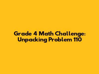 Grade 4 Math Challenge: Unpacking Problem 110