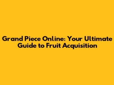 Grand Piece Online: Your Ultimate Guide to Fruit Acquisition