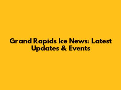 Grand Rapids Ice News: Latest Updates & Events