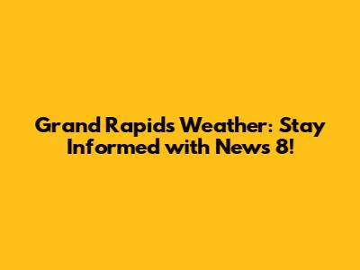 Grand Rapids Weather: Stay Informed with News 8!