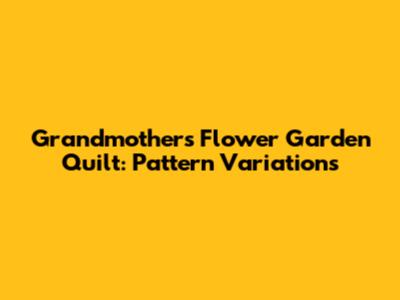 Grandmother's Flower Garden Quilt: Pattern Variations