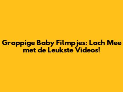Grappige Baby Filmpjes: Lach Mee met de Leukste Video's!
