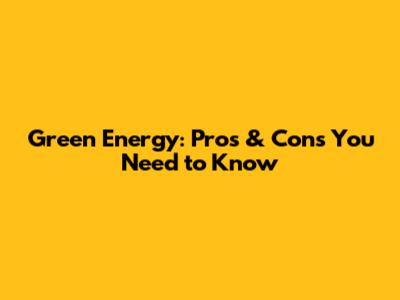 Green Energy: Pros & Cons You Need to Know
