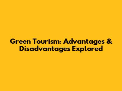 Green Tourism: Advantages & Disadvantages Explored