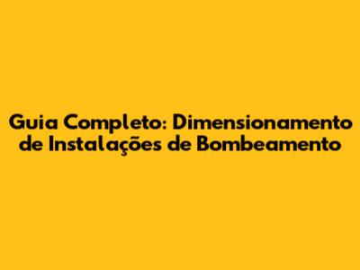 Guia Completo: Dimensionamento de Instalações de Bombeamento