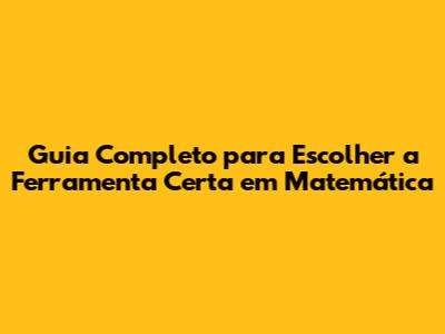 Guia Completo para Escolher a Ferramenta Certa em Matemática