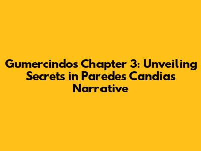 Gumercindo's Chapter 3: Unveiling Secrets in Paredes Candia's Narrative