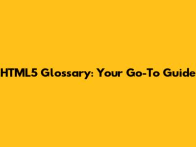 HTML5 Glossary: Your Go-To Guide