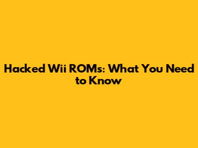 Hacked Wii ROMs: What You Need to Know