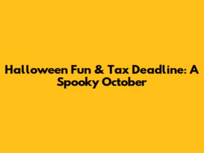 Halloween Fun & Tax Deadline: A Spooky October