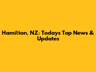 Hamilton, NZ: Today's Top News & Updates