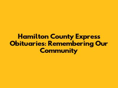 Hamilton County Express Obituaries: Remembering Our Community