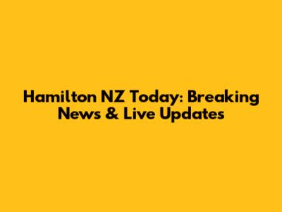 Hamilton NZ Today: Breaking News & Live Updates