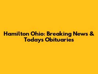 Hamilton Ohio: Breaking News & Today's Obituaries